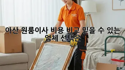 아산 원룸이사 비용 비교: 믿을 수 있는 업체 선택은?