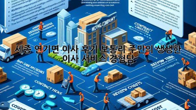 세종 연기면 이사 후기🏠: 보통리 주민의 생생한 이사 서비스 경험담!